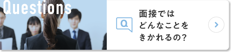 面接ではどんなことをきかれるの？